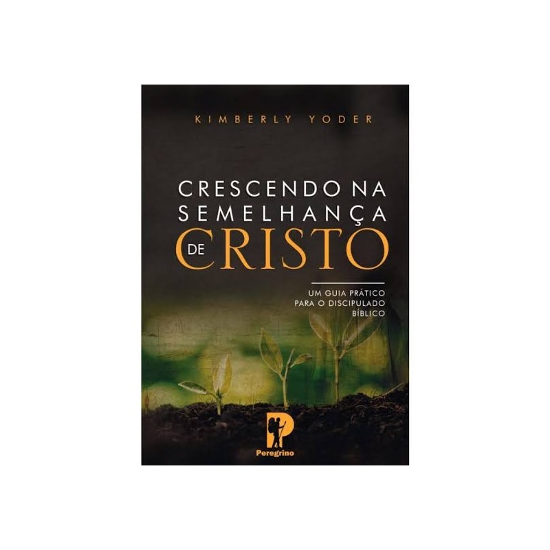 Crescendo Na Semelhança de Cristo - Um guia prático para o discipulado Bíblico